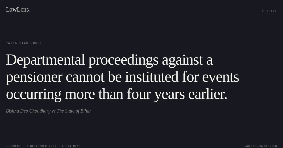 Departmental proceedings against a pensioner cannot be instituted for events occurring more than four years earlier.. Bishnu Deo Choudhary vs The State of Bihar. Patna High Court. LawLens
