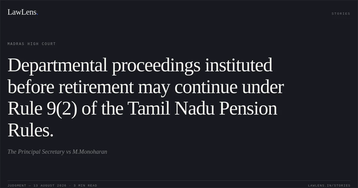 Departmental proceedings instituted before retirement may continue under Rule 9(2) of the Tamil Nadu Pension Rules.. The Principal Secretary vs M.Monoharan. Madras High Court. LawLens