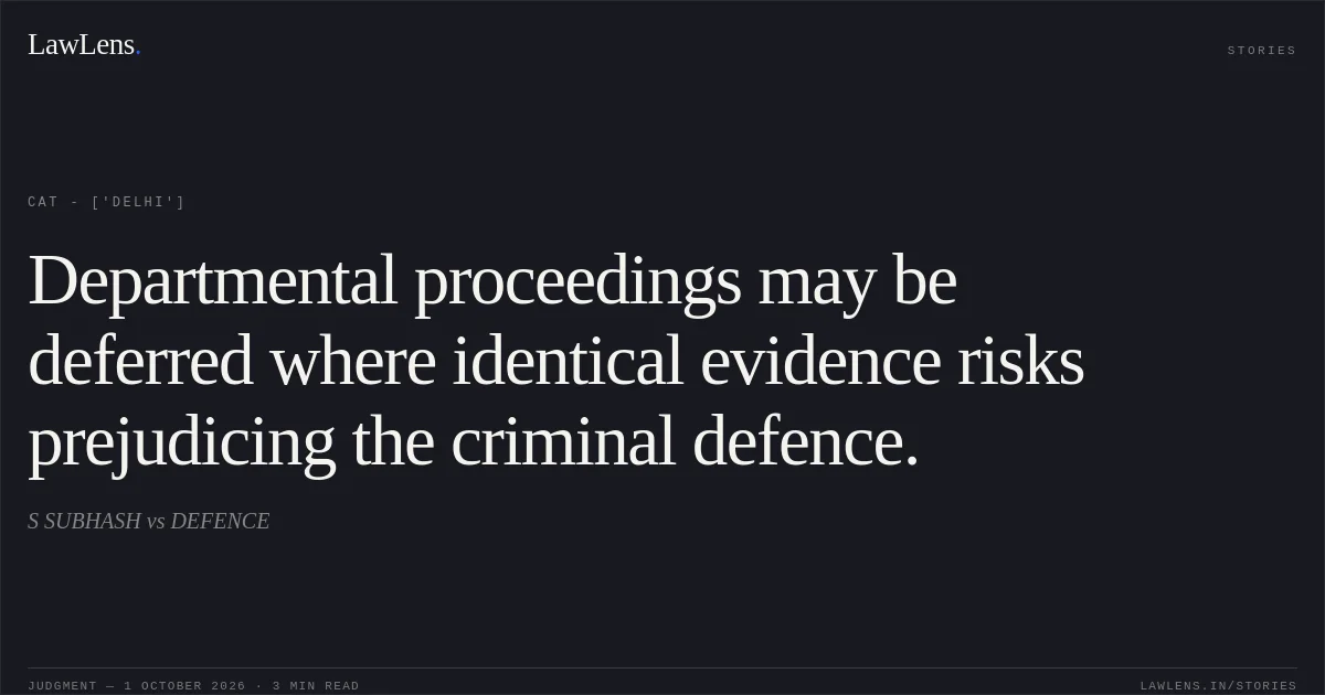 Departmental proceedings may be deferred where identical evidence risks prejudicing the criminal defence.. S  SUBHASH  vs DEFENCE. CAT - ['Delhi']. LawLens