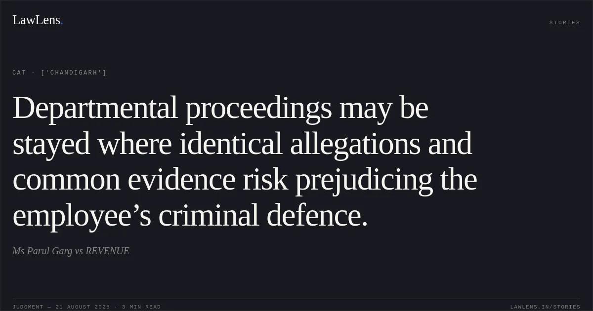 Departmental proceedings may be stayed where identical allegations and common evidence risk prejudicing the employee’s criminal defence.. Ms Parul Garg vs REVENUE. CAT - ['Chandigarh']. LawLens