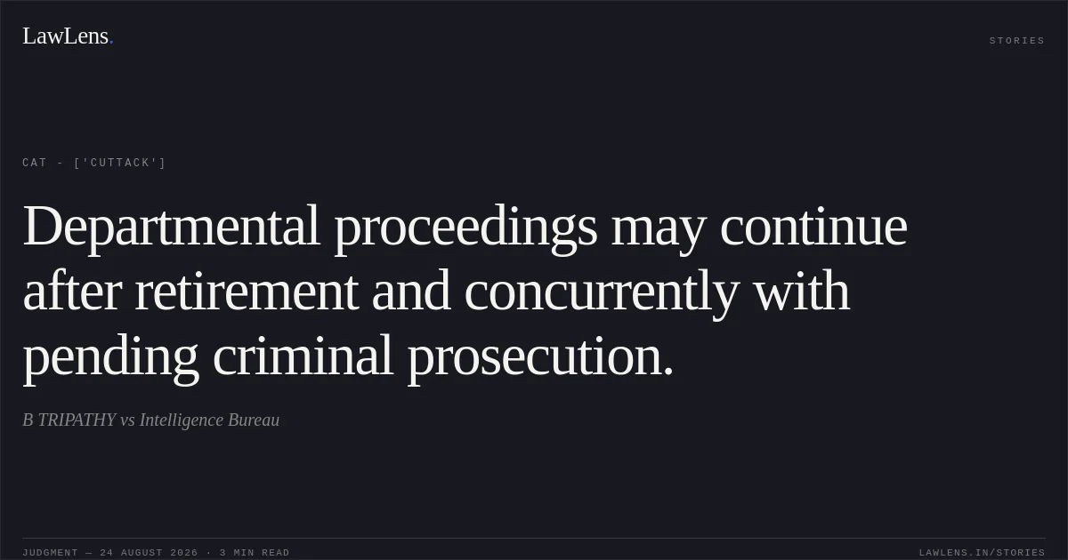 Departmental proceedings may continue after retirement and concurrently with pending criminal prosecution.. B TRIPATHY vs Intelligence Bureau. CAT - ['Cuttack']. LawLens