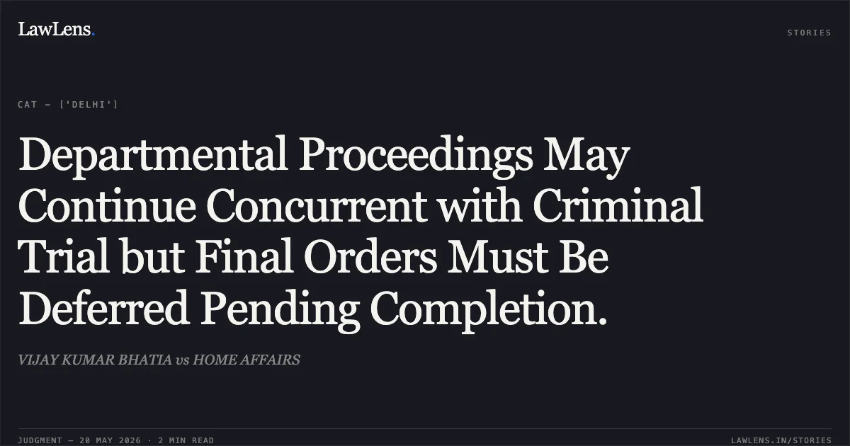 Departmental Proceedings May Continue Concurrent with Criminal Trial but Final Orders Must Be Deferred Pending Completion.. VIJAY KUMAR BHATIA vs HOME AFFAIRS. Central Administrative Tribunal. LawLens