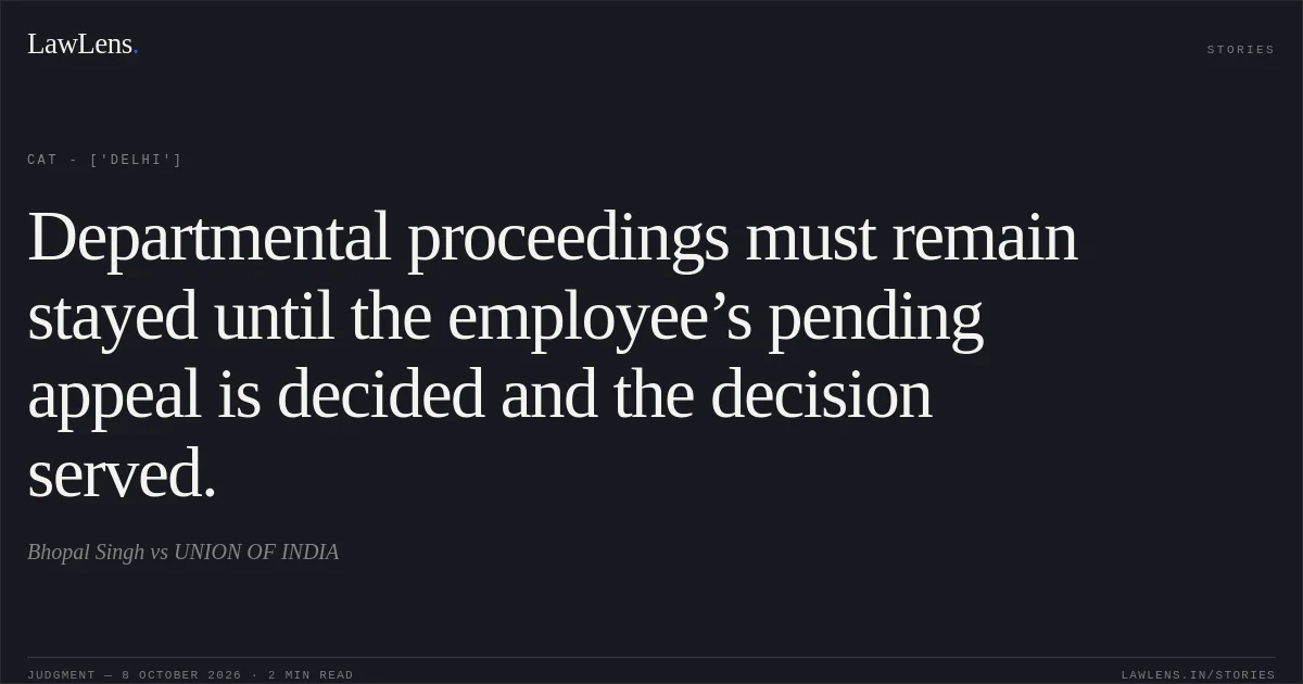 Departmental proceedings must remain stayed until the employee’s pending appeal is decided and the decision served.. Bhopal Singh vs UNION OF INDIA. CAT - ['Delhi']. LawLens