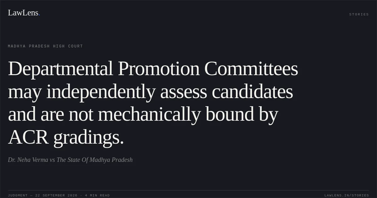Departmental Promotion Committees may independently assess candidates and are not mechanically bound by ACR gradings.. Dr. Neha Verma vs The State Of Madhya Pradesh. Madhya Pradesh High Court. LawLens