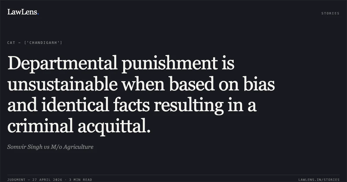 Departmental punishment is unsustainable when based on bias and identical facts resulting in a criminal acquittal.. Somvir Singh vs M/o Agriculture. Central Administrative Tribunal. LawLens