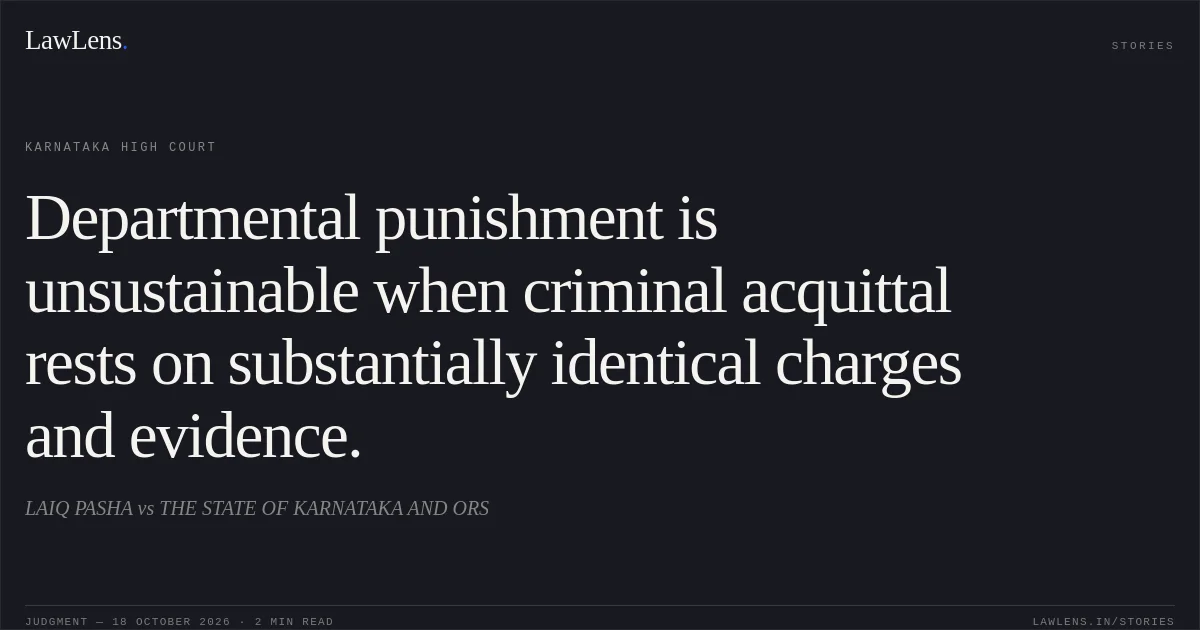 Departmental punishment is unsustainable when criminal acquittal rests on substantially identical charges and evidence.. LAIQ PASHA vs THE STATE OF KARNATAKA AND ORS. Karnataka High Court. LawLens