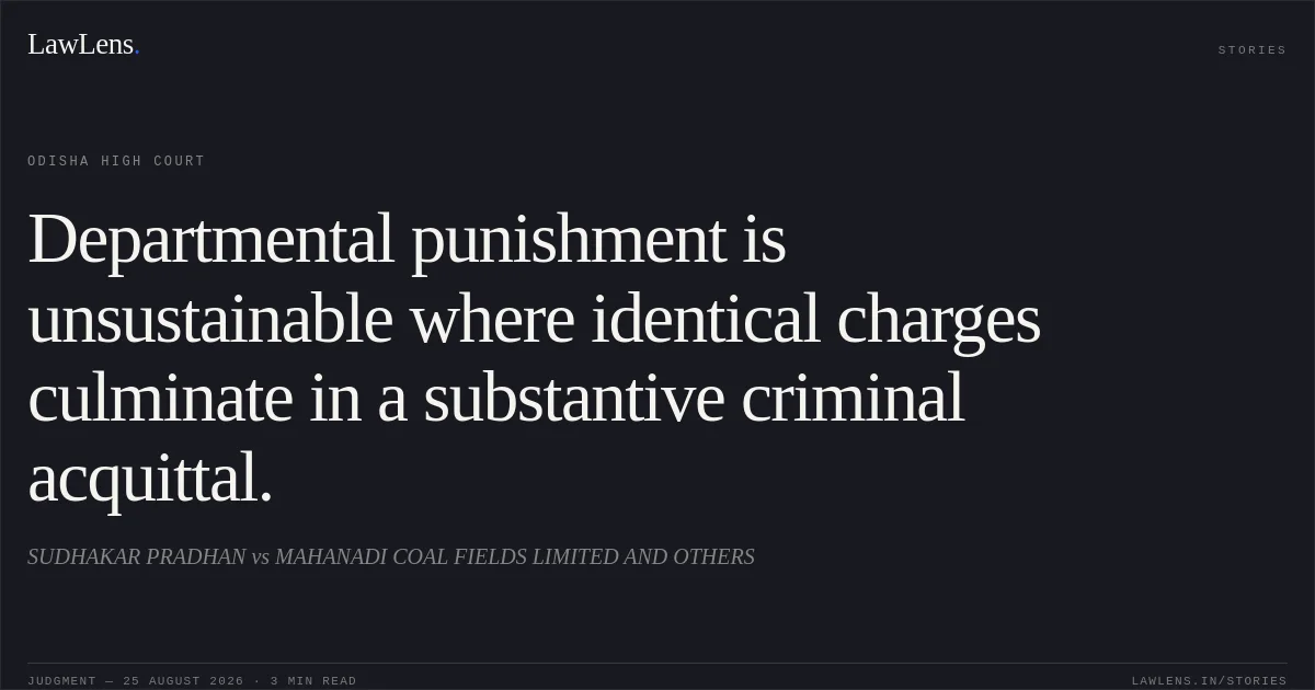 Departmental punishment is unsustainable where identical charges culminate in a substantive criminal acquittal.. SUDHAKAR PRADHAN vs MAHANADI COAL FIELDS LIMITED AND OTHERS. Odisha High Court. LawLens