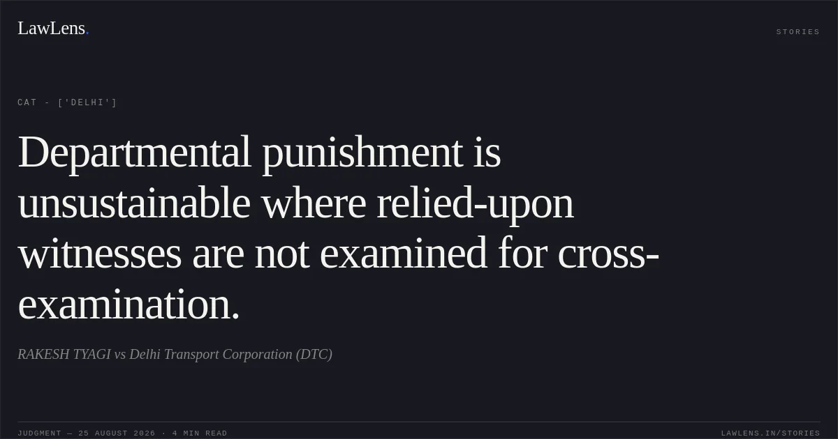 Departmental punishment is unsustainable where relied-upon witnesses are not examined for cross-examination.. RAKESH TYAGI vs Delhi Transport Corporation (DTC). CAT - ['Delhi']. LawLens