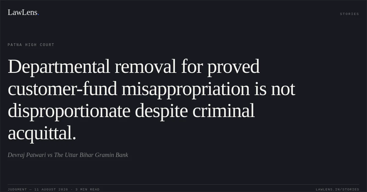 Departmental removal for proved customer-fund misappropriation is not disproportionate despite criminal acquittal.. Devraj Patwari vs The Uttar Bihar Gramin Bank. Patna High Court. LawLens