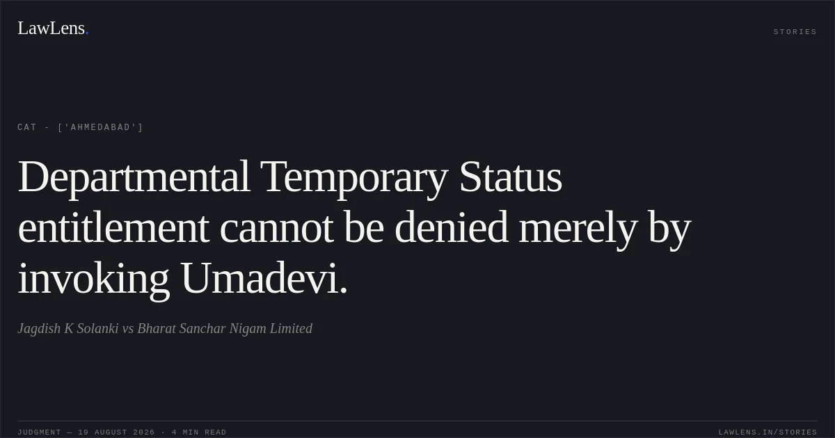 Departmental Temporary Status entitlement cannot be denied merely by invoking Umadevi.. Jagdish K Solanki vs Bharat Sanchar Nigam Limited. CAT - ['Ahmedabad']. LawLens