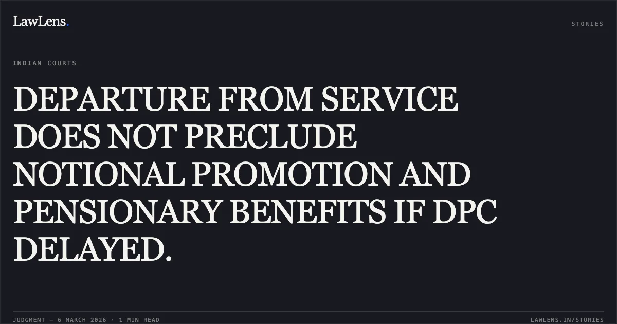 DEPARTURE FROM SERVICE DOES NOT PRECLUDE NOTIONAL PROMOTION AND PENSIONARY BENEFITS IF DPC DELAYED.. Sadhu Singh v. Union of India (Original Application No. 060/1023/2021). Central Administrative Tribunal. LawLens