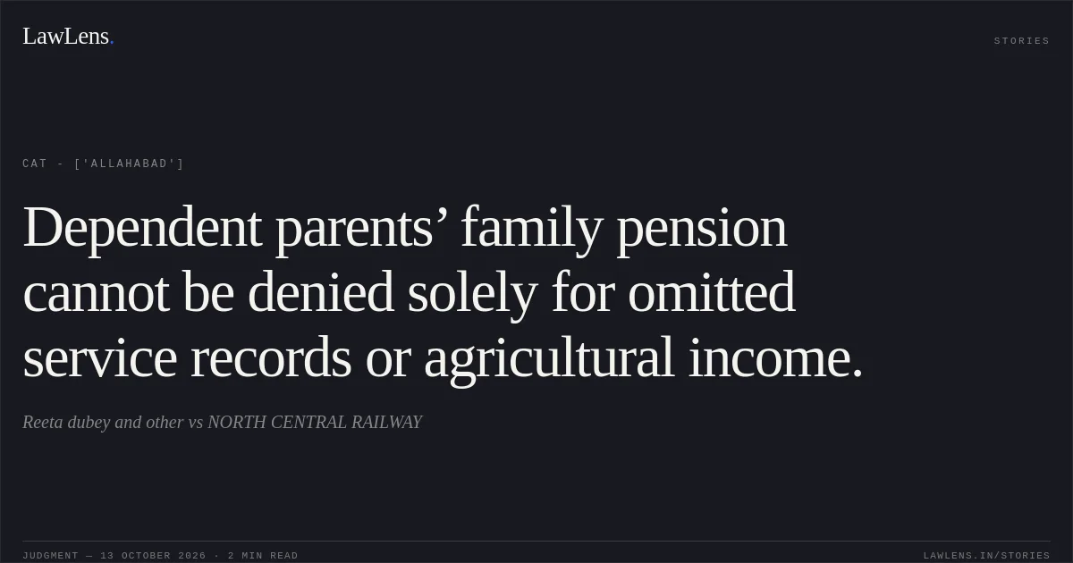 Dependent parents’ family pension cannot be denied solely for omitted service records or agricultural income.. Reeta dubey and other  vs NORTH CENTRAL RAILWAY. CAT - ['Allahabad']. LawLens