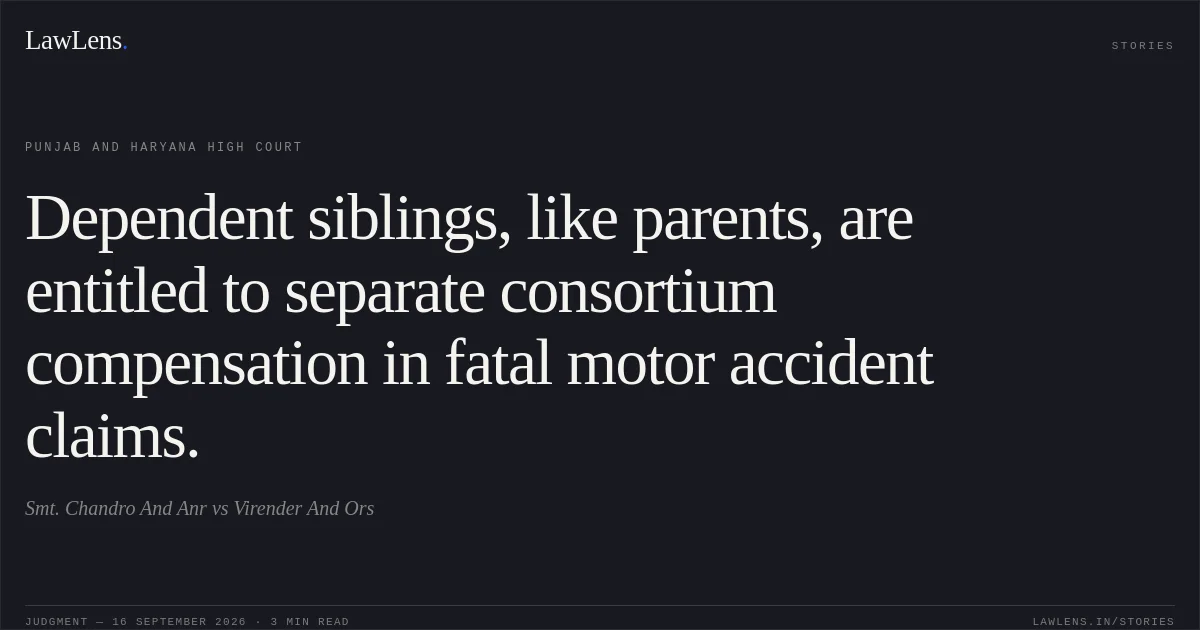 Dependent siblings, like parents, are entitled to separate consortium compensation in fatal motor accident claims.. Smt. Chandro And Anr vs Virender And Ors. Punjab and Haryana High Court. LawLens