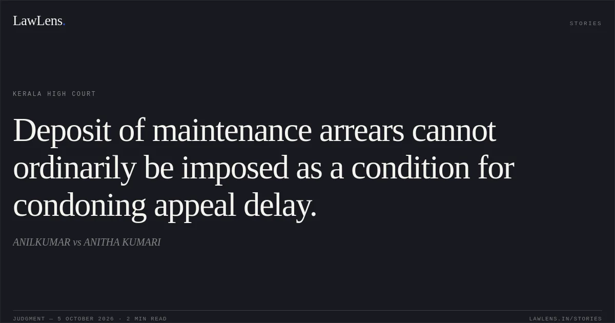 Deposit of maintenance arrears cannot ordinarily be imposed as a condition for condoning appeal delay.. ANILKUMAR vs ANITHA KUMARI. Kerala High Court. LawLens
