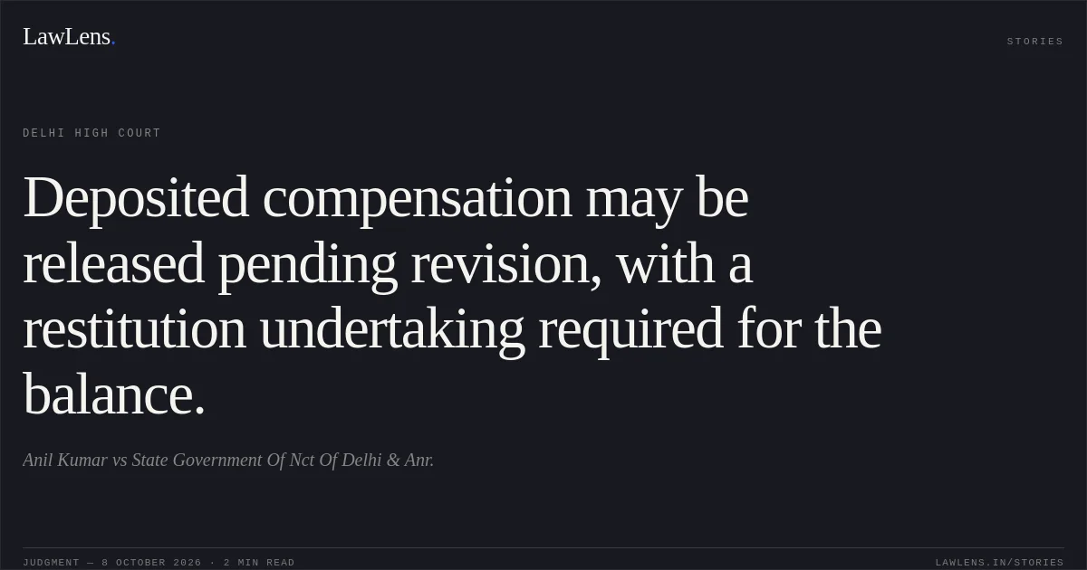Deposited compensation may be released pending revision, with a restitution undertaking required for the balance.. Anil Kumar vs State Government Of Nct Of Delhi & Anr.. Delhi High Court. LawLens