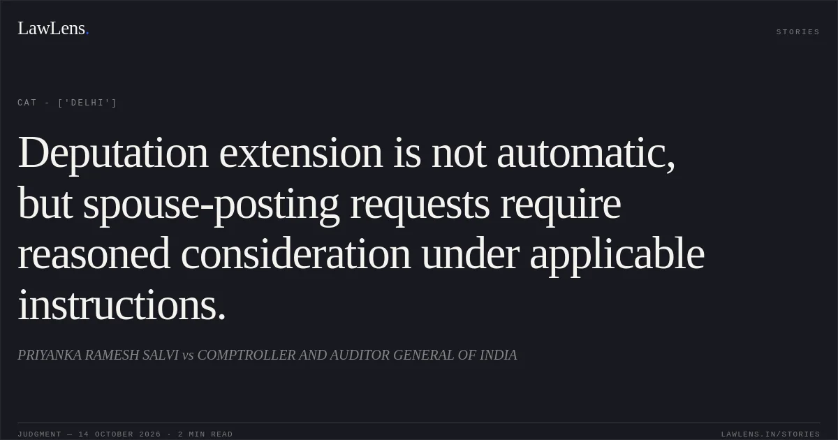 Deputation extension is not automatic, but spouse-posting requests require reasoned consideration under applicable instructions.. PRIYANKA RAMESH SALVI vs COMPTROLLER AND AUDITOR GENERAL OF INDIA. CAT - ['Delhi']. LawLens