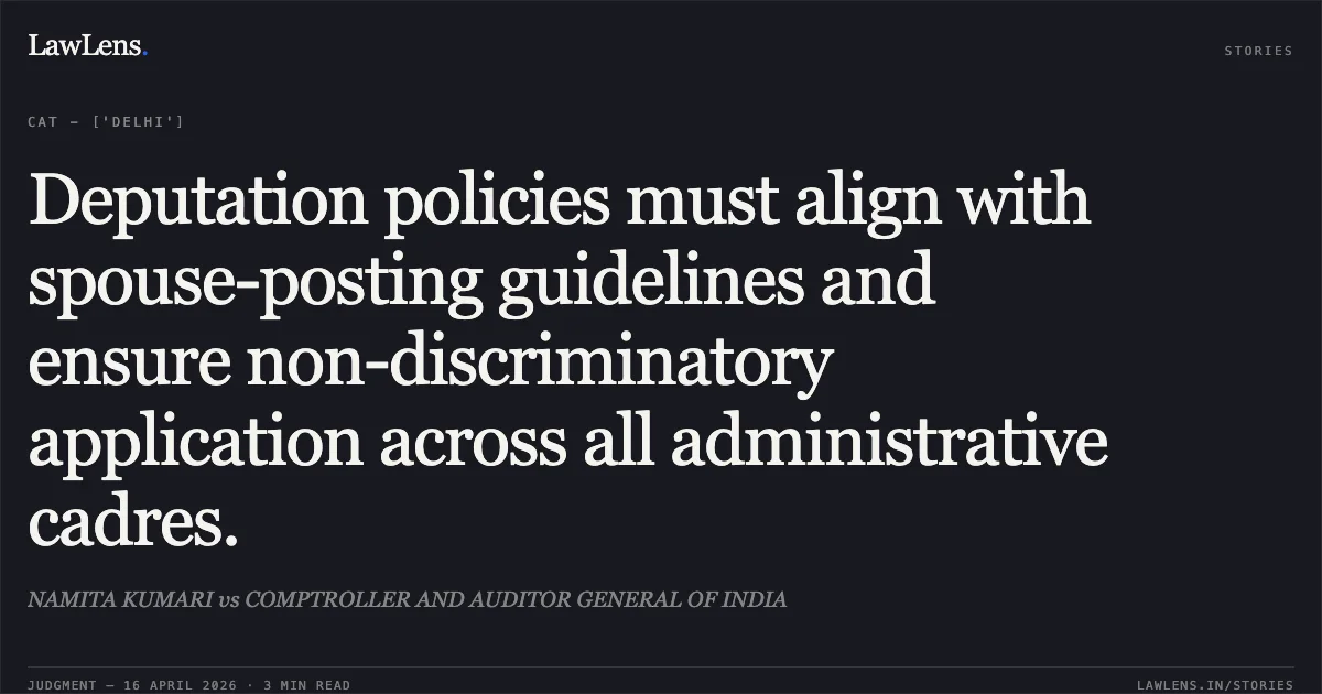 Deputation policies must align with spouse-posting guidelines and ensure non-discriminatory application across all administrative cadres.. NAMITA KUMARI vs COMPTROLLER AND AUDITOR GENERAL OF INDIA. Central Administrative Tribunal. LawLens