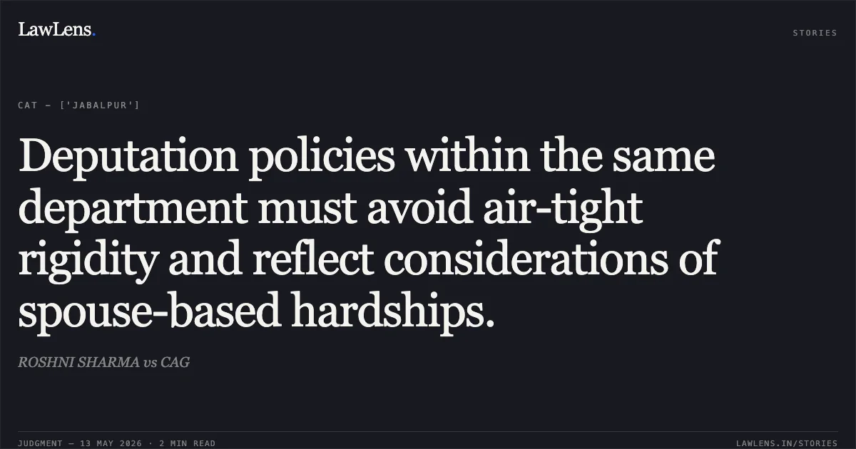 Deputation policies within the same department must avoid air-tight rigidity and reflect considerations of spouse-based hardships.. ROSHNI SHARMA vs CAG. Central Administrative Tribunal. LawLens
