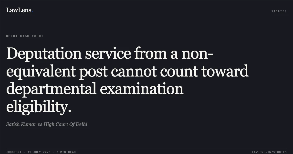 Deputation service from a non-equivalent post cannot count toward departmental examination eligibility.. Satish Kumar vs High Court Of Delhi. Delhi High Court. LawLens