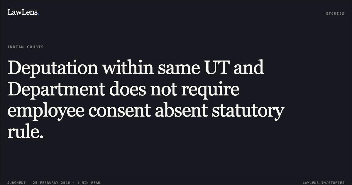 Deputation within same UT and Department does not require employee consent absent statutory rule.. Bharat Bhushan Sharma vs. Union Territory of Jammu & Kashmir & Ors. [O.A. No. 1975/2025]. Central Administrative Tribunal. LawLens