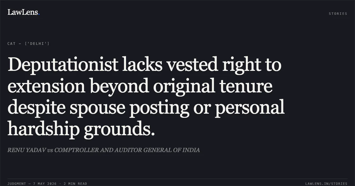 Deputationist lacks vested right to extension beyond original tenure despite spouse posting or personal hardship grounds.. RENU YADAV vs COMPTROLLER AND AUDITOR GENERAL OF INDIA. Central Administrative Tribunal. LawLens