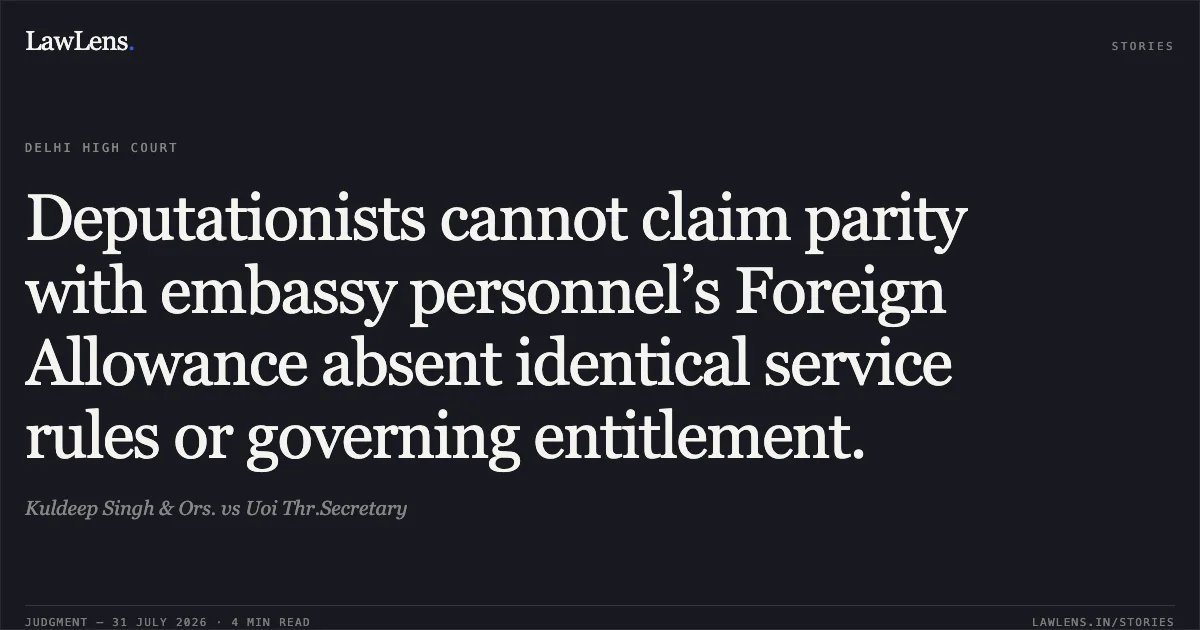 Deputationists cannot claim parity with embassy personnel’s Foreign Allowance absent identical service rules or governing entitlement.. Kuldeep Singh & Ors. vs Uoi Thr.Secretary. Delhi High Court. LawLens