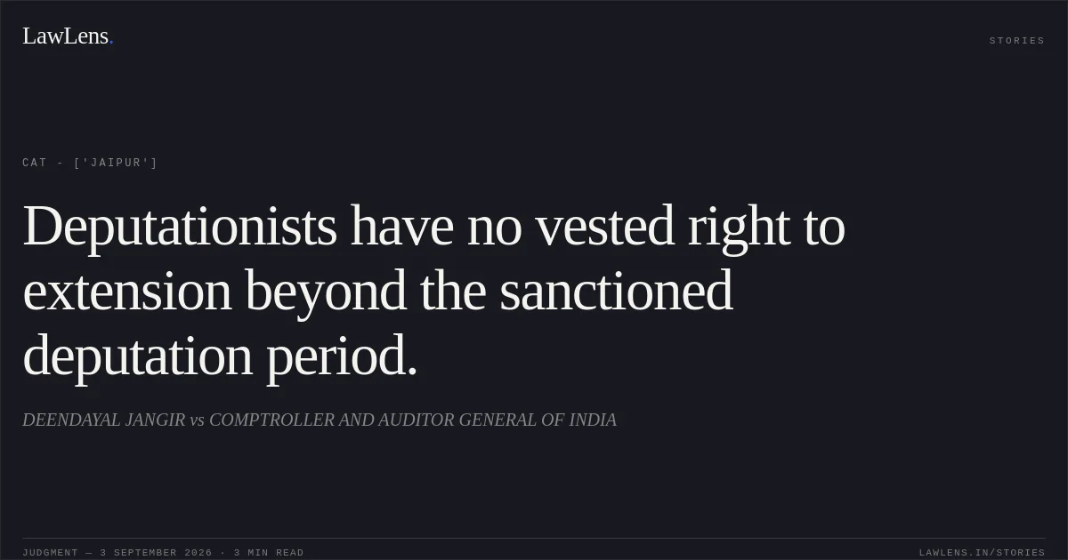 Deputationists have no vested right to extension beyond the sanctioned deputation period.. DEENDAYAL JANGIR vs COMPTROLLER AND AUDITOR GENERAL OF INDIA. CAT - ['Jaipur']. LawLens