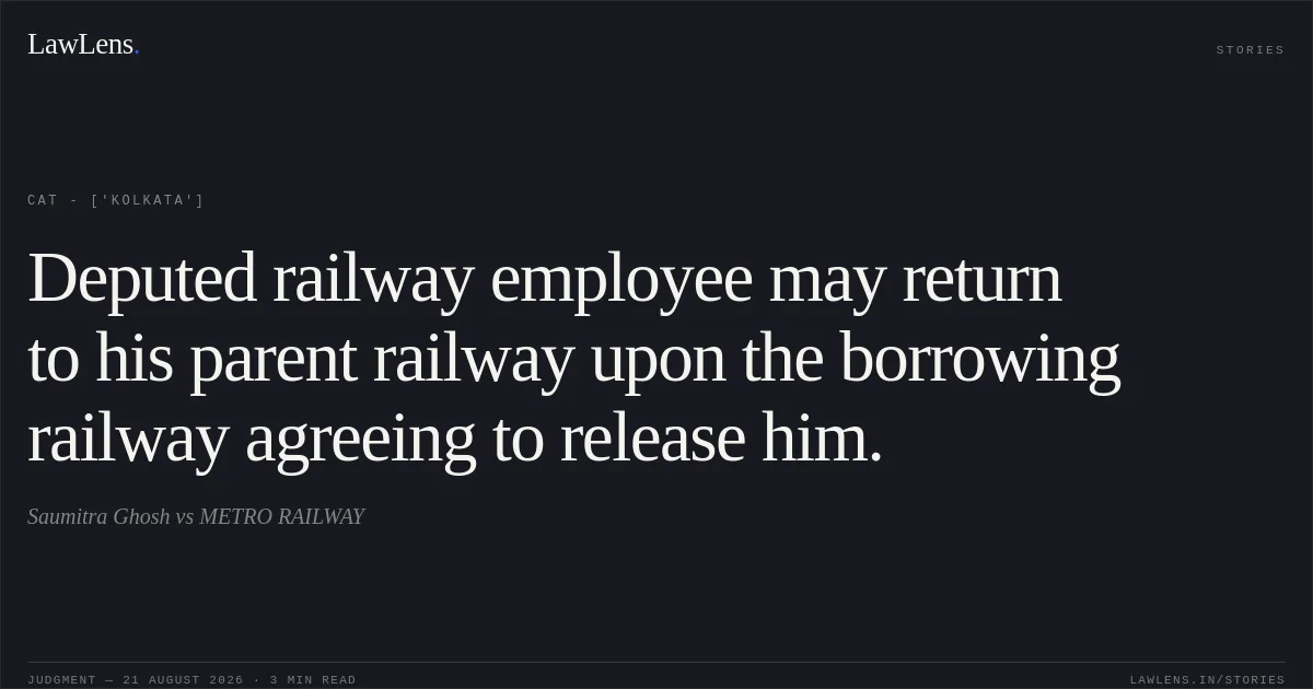Deputed railway employee may return to his parent railway upon the borrowing railway agreeing to release him.. Saumitra Ghosh vs METRO RAILWAY. CAT - ['Kolkata']. LawLens