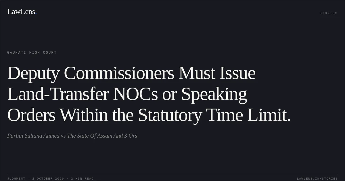 Deputy Commissioners Must Issue Land-Transfer NOCs or Speaking Orders Within the Statutory Time Limit.. Parbin Sultana Ahmed vs The State Of Assam And 3 Ors. Gauhati High Court. LawLens