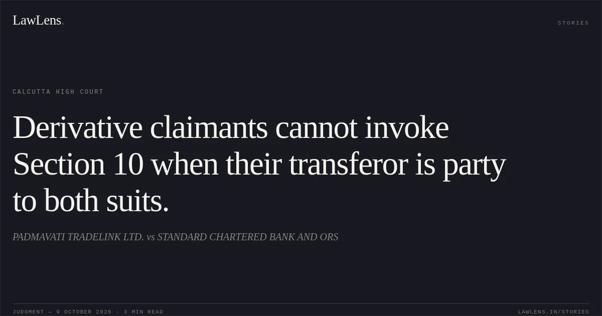 Derivative claimants cannot invoke Section 10 when their transferor is party to both suits.. PADMAVATI TRADELINK LTD. vs STANDARD CHARTERED BANK AND ORS. Calcutta High Court. LawLens