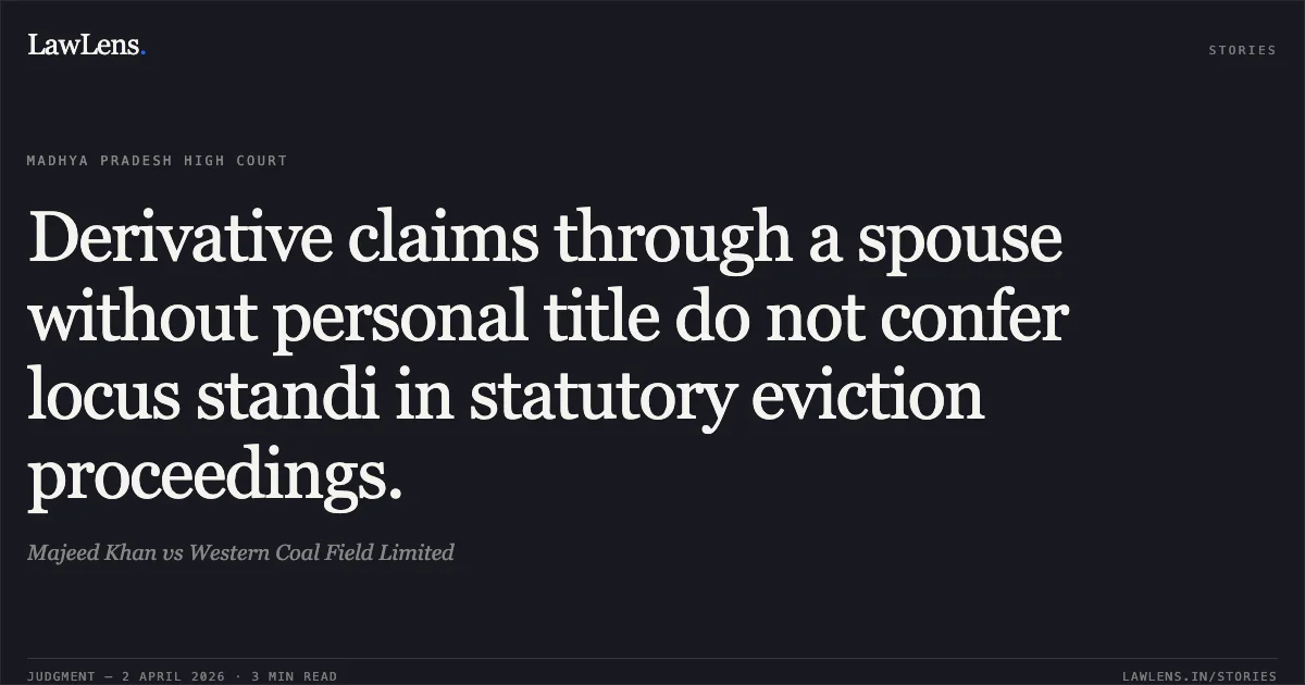 Derivative claims through a spouse without personal title do not confer locus standi in statutory eviction proceedings.. Majeed Khan vs Western Coal Field Limited. Madhya Pradesh High Court. LawLens