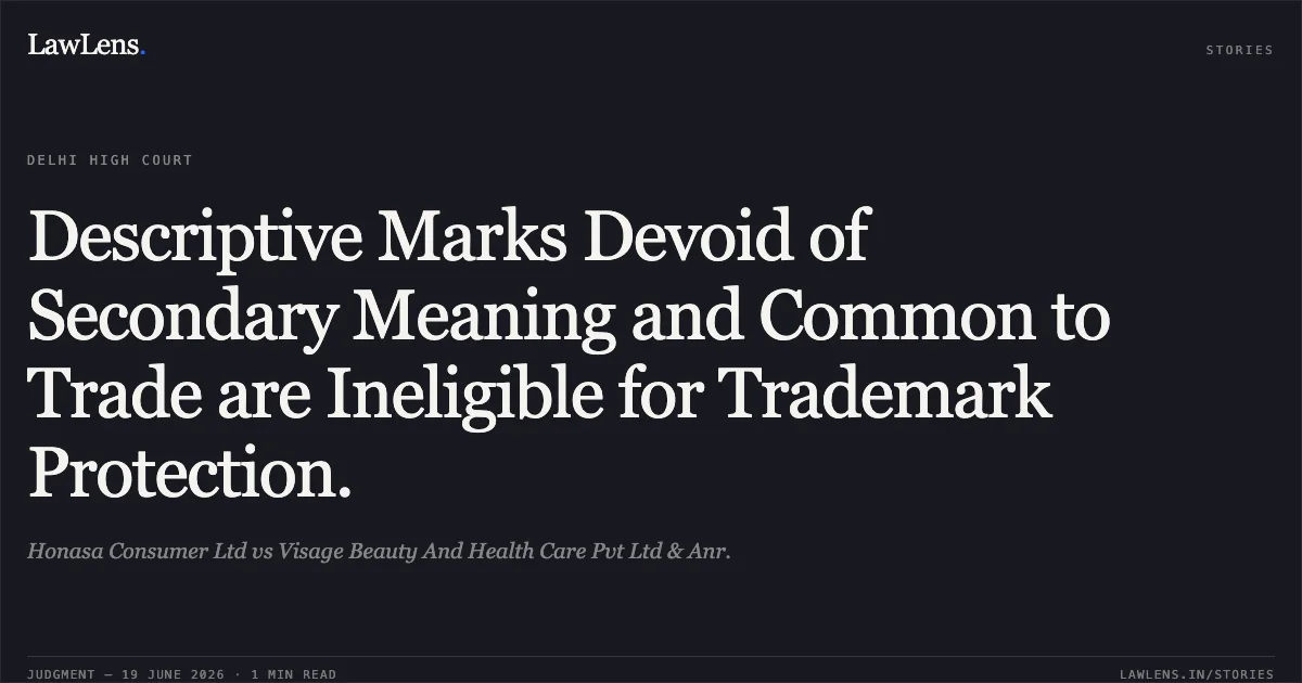 Descriptive Marks Devoid of Secondary Meaning and Common to Trade are Ineligible for Trademark Protection.. Honasa Consumer Ltd vs Visage Beauty And Health Care Pvt Ltd & Anr.. Delhi High Court. LawLens