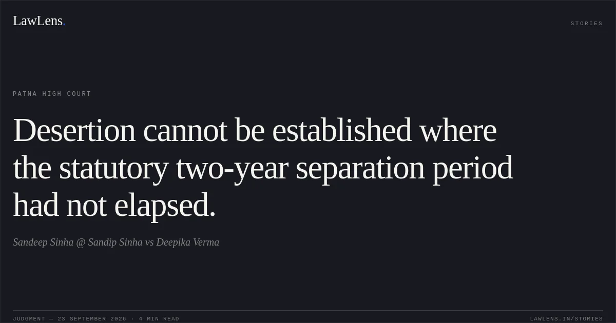 Desertion cannot be established where the statutory two-year separation period had not elapsed.. Sandeep Sinha @ Sandip Sinha vs Deepika Verma. Patna High Court. LawLens