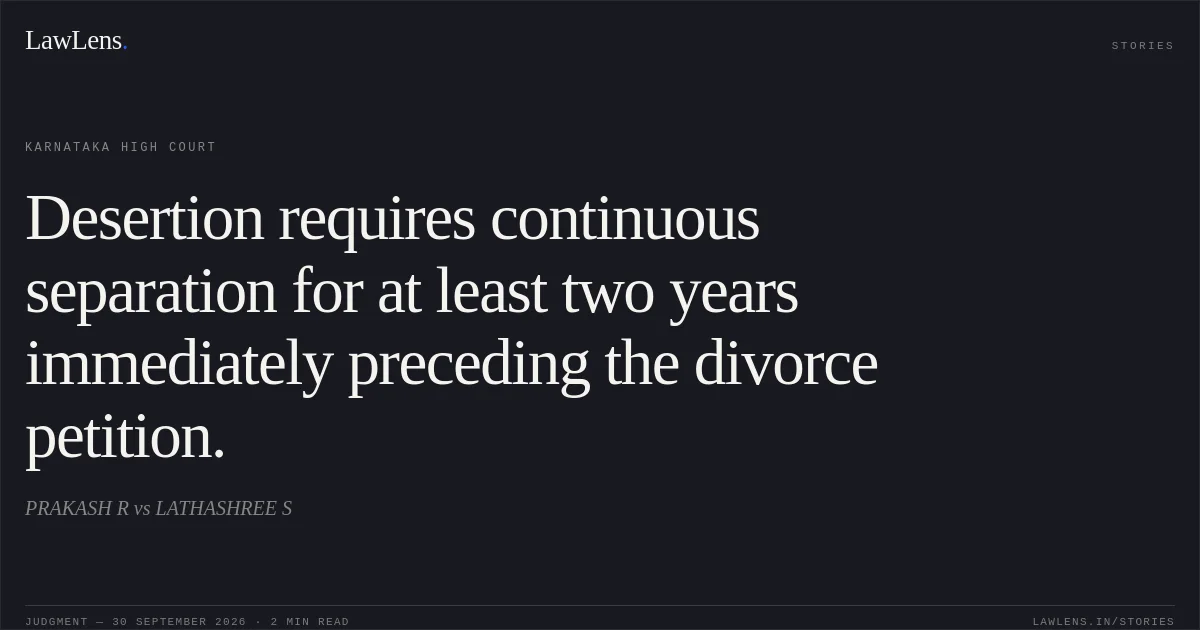 Desertion requires continuous separation for at least two years immediately preceding the divorce petition.. PRAKASH R vs LATHASHREE S. Karnataka High Court. LawLens