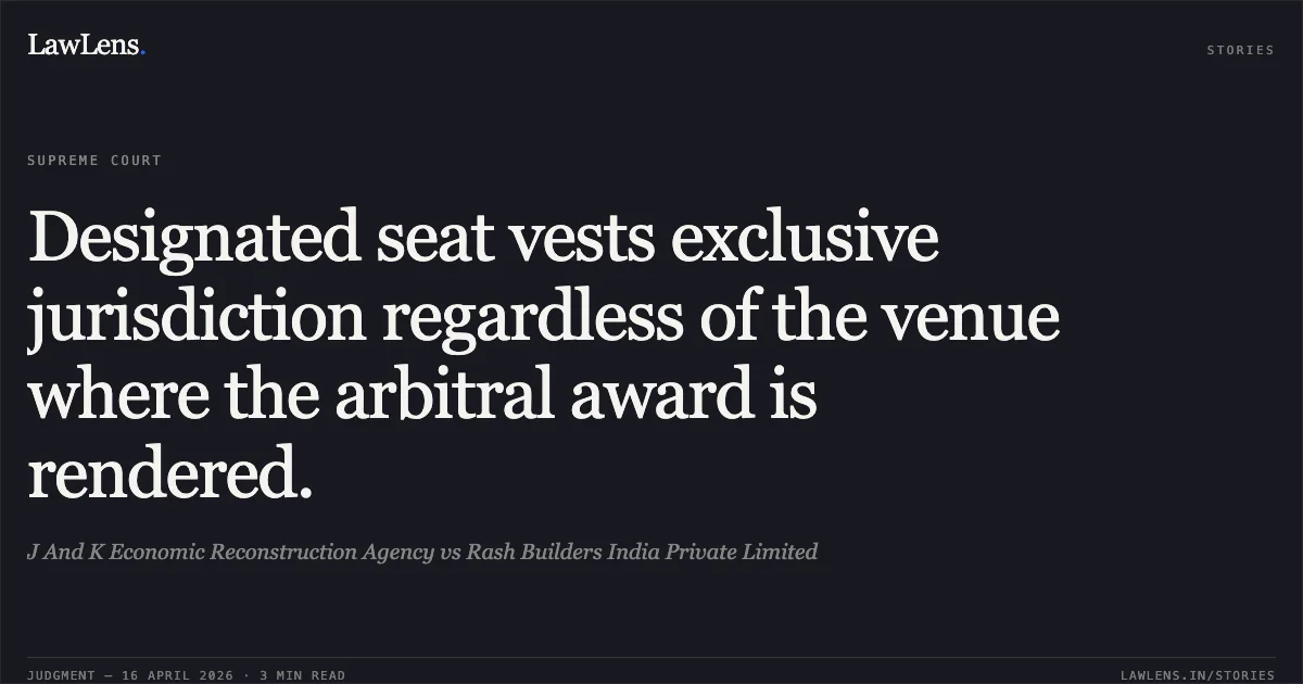 Designated seat vests exclusive jurisdiction regardless of the venue where the arbitral award is rendered.. J And K Economic Reconstruction Agency vs Rash Builders India Private Limited. Supreme Court. LawLens