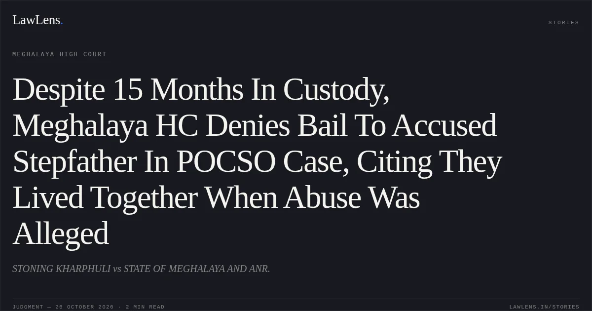 Despite 15 Months In Custody, Meghalaya HC Denies Bail To Accused Stepfather In POCSO Case, Citing They Lived Together When Abuse Was Alleged. STONING KHARPHULI vs STATE OF MEGHALAYA AND ANR.. Meghalaya High Court. LawLens