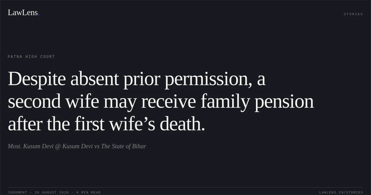 Despite absent prior permission, a second wife may receive family pension after the first wife’s death.. Most. Kusum Devi @ Kusum Devi vs The State of Bihar. Patna High Court. LawLens