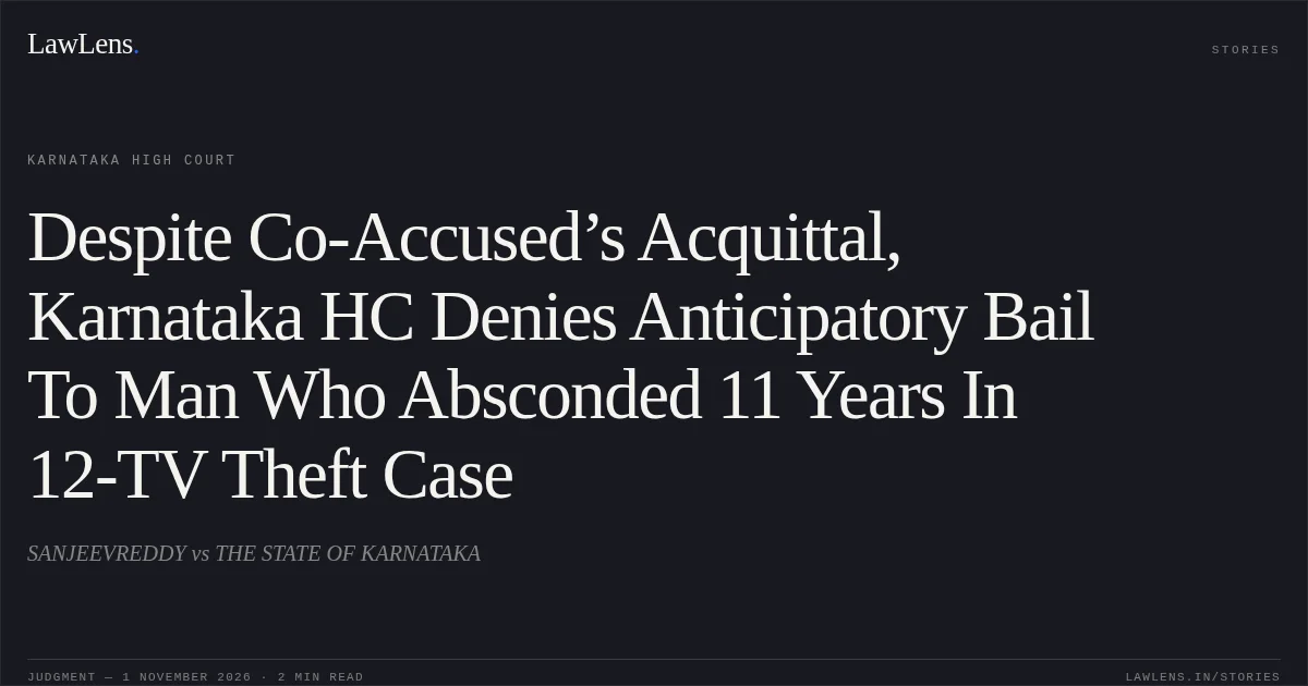 Despite Co-Accused’s Acquittal, Karnataka HC Denies Anticipatory Bail To Man Who Absconded 11 Years In 12-TV Theft Case. SANJEEVREDDY vs THE STATE OF KARNATAKA. Karnataka High Court. LawLens