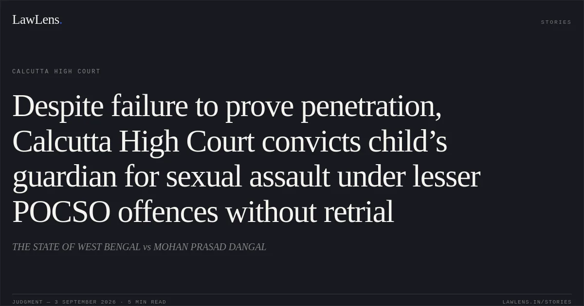 Despite failure to prove penetration, Calcutta High Court convicts child’s guardian for sexual assault under lesser POCSO offences without retrial. THE STATE OF WEST BENGAL vs MOHAN PRASAD DANGAL. Calcutta High Court. LawLens