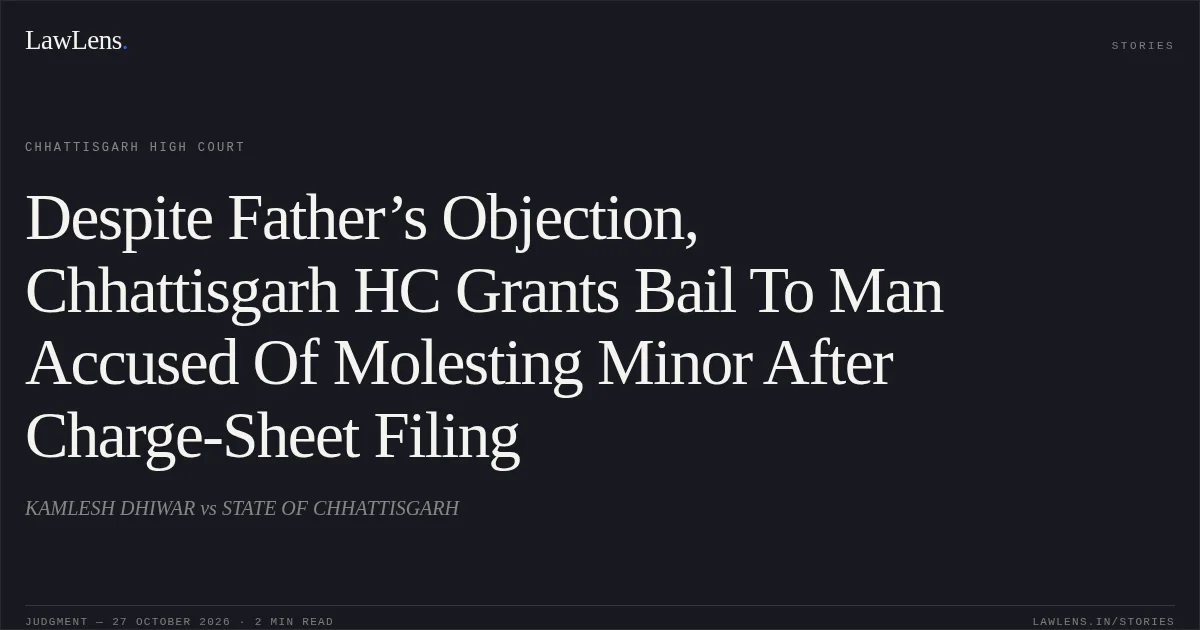 Despite Father’s Objection, Chhattisgarh HC Grants Bail To Man Accused Of Molesting Minor After Charge-Sheet Filing. KAMLESH DHIWAR vs STATE OF CHHATTISGARH. Chhattisgarh High Court. LawLens