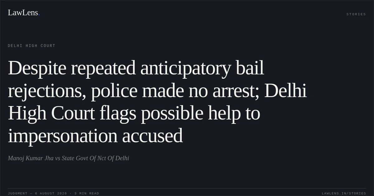Despite repeated anticipatory bail rejections, police made no arrest; Delhi High Court flags possible help to impersonation accused. Manoj Kumar Jha vs State Govt Of Nct Of Delhi. Delhi High Court. LawLens