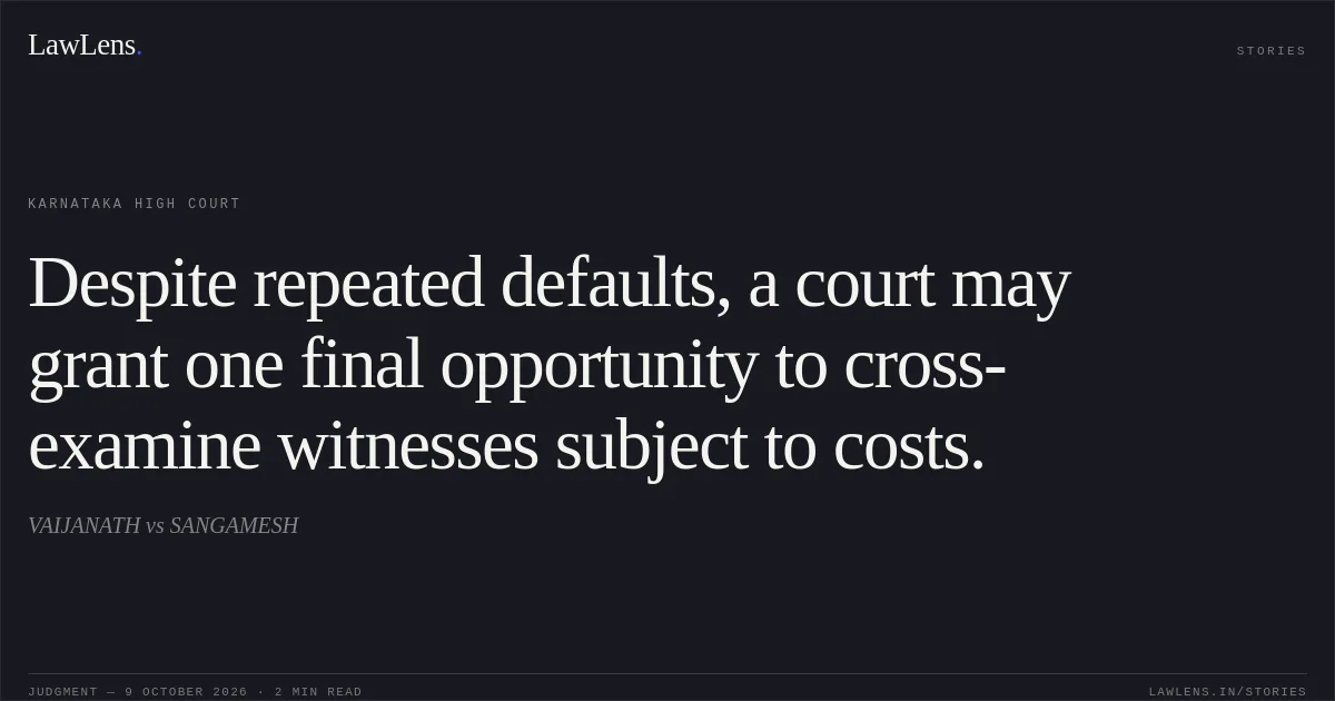 Despite repeated defaults, a court may grant one final opportunity to cross-examine witnesses subject to costs.. VAIJANATH vs SANGAMESH. Karnataka High Court. LawLens