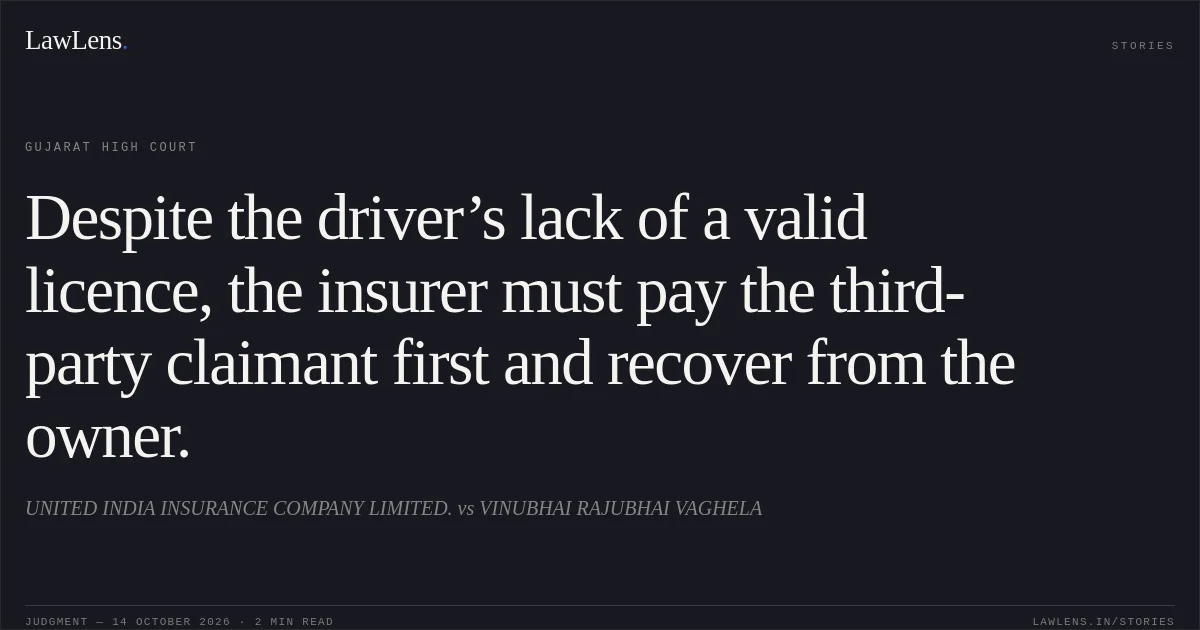 Despite the driver’s lack of a valid licence, the insurer must pay the third-party claimant first and recover from the owner.. UNITED INDIA INSURANCE COMPANY LIMITED. vs VINUBHAI RAJUBHAI VAGHELA. Gujarat High Court. LawLens