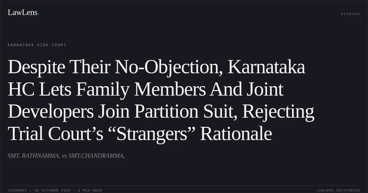 Despite Their No-Objection, Karnataka HC Lets Family Members And Joint Developers Join Partition Suit, Rejecting Trial Court’s “Strangers” Rationale. SMT. RATHNAMMA, vs SMT.CHANDRAMMA,. Karnataka High Court. LawLens