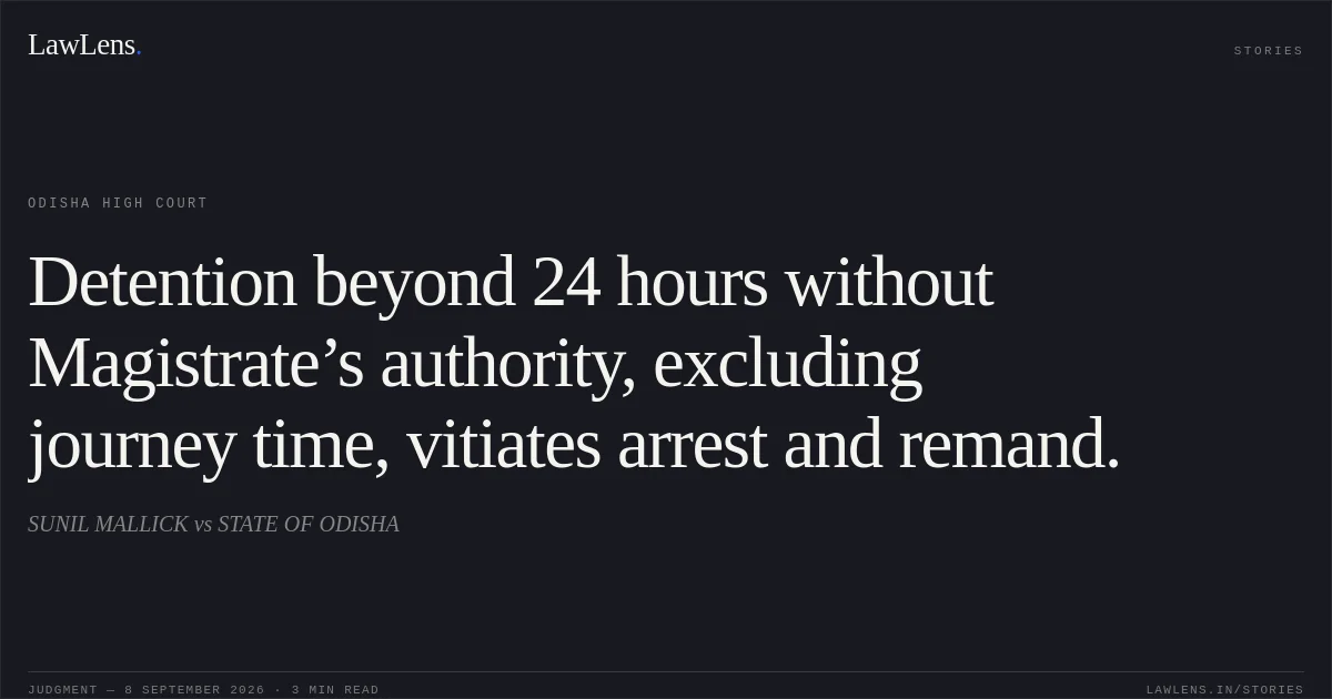 Detention beyond 24 hours without Magistrate’s authority, excluding journey time, vitiates arrest and remand.. SUNIL MALLICK vs STATE OF ODISHA. Odisha High Court. LawLens