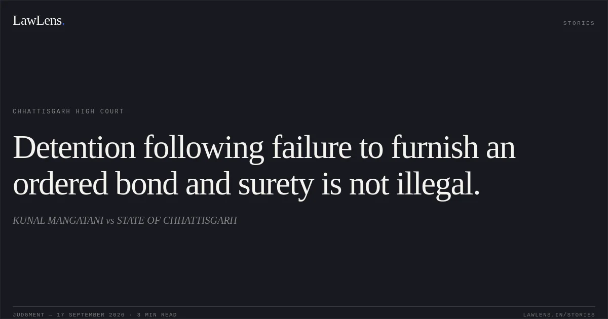 Detention following failure to furnish an ordered bond and surety is not illegal.. KUNAL MANGATANI vs STATE OF CHHATTISGARH. Chhattisgarh High Court. LawLens
