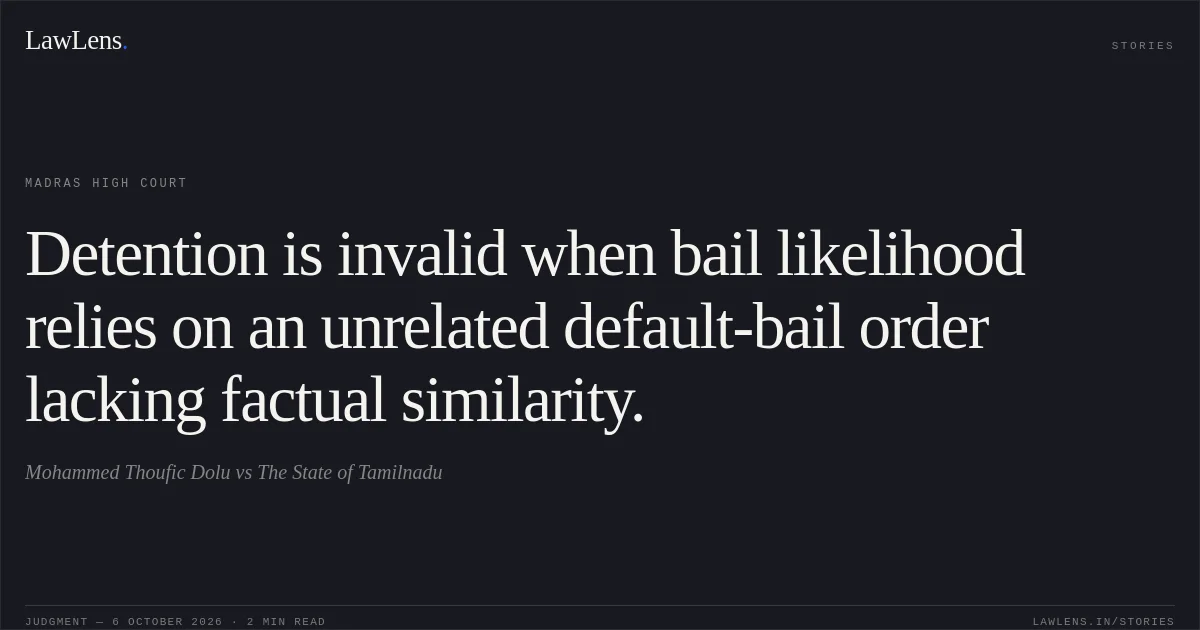 Detention is invalid when bail likelihood relies on an unrelated default-bail order lacking factual similarity.. Mohammed Thoufic Dolu vs The State of Tamilnadu. Madras High Court. LawLens