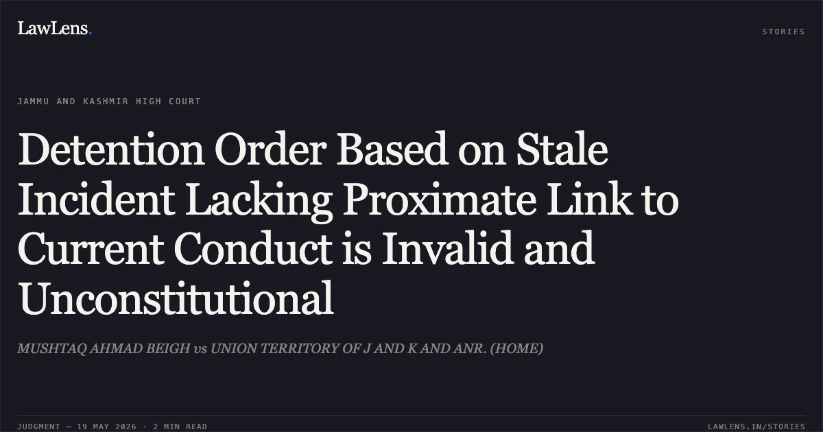 Detention Order Based on Stale Incident Lacking Proximate Link to Current Conduct is Invalid and Unconstitutional. MUSHTAQ AHMAD BEIGH vs UNION TERRITORY OF J AND K AND ANR. (HOME). Jammu and Kashmir High Court. LawLens