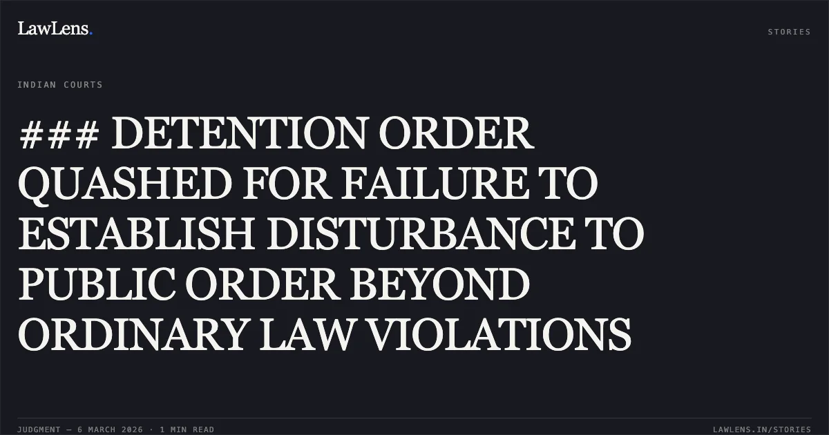 ### DETENTION ORDER QUASHED FOR FAILURE TO ESTABLISH DISTURBANCE TO PUBLIC ORDER BEYOND ORDINARY LAW VIOLATIONS. Arjun @ Ajay S/o Shantilal Rathod (Bavri) v. State of Gujarat & Ors., R/Special Criminal Application No. 2195 of 2026.. Gujarat High Court. LawLens