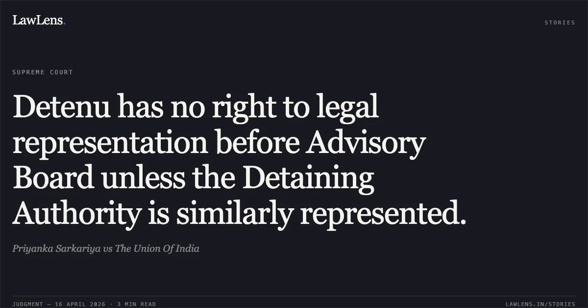 Detenu has no right to legal representation before Advisory Board unless the Detaining Authority is similarly represented.. Priyanka Sarkariya vs The Union Of India. Supreme Court. LawLens